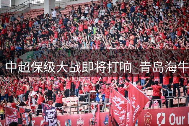 中超保级大战即将打响 青岛海牛迎战武汉三镇