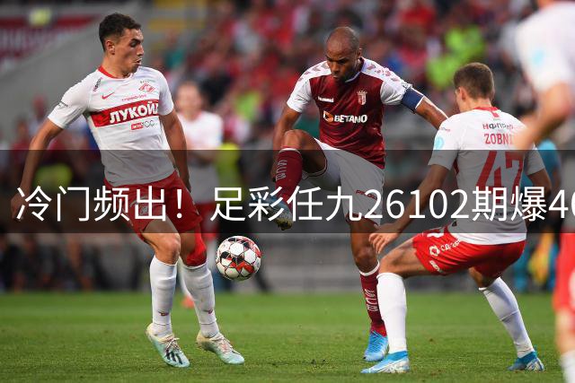 冷门频出！足彩任九26102期爆408注2.1万大奖