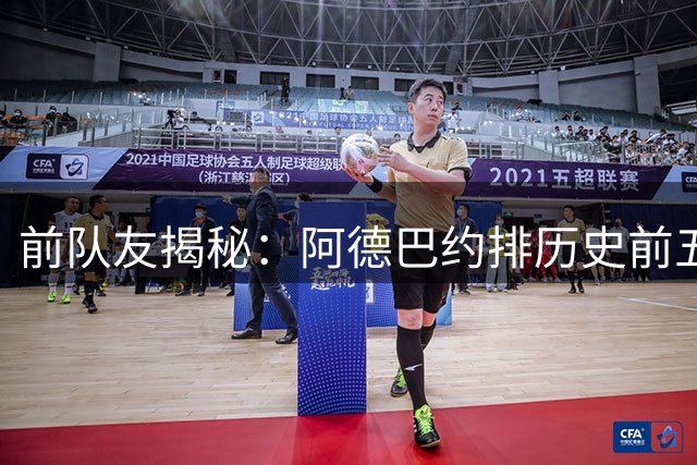 前队友揭秘：阿德巴约排历史前五竟暗藏与詹皇恩怨？