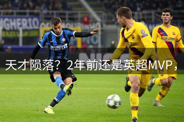 天才陨落？2年前还是英超MVP，如今26岁无缘世界杯+主力位置不保