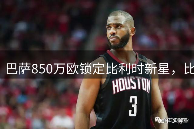 巴萨850万欧锁定比利时新星，比西武即将开启诺坎普征程