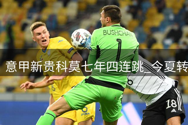 意甲新贵科莫七年四连跳 今夏转会支出破1.2亿