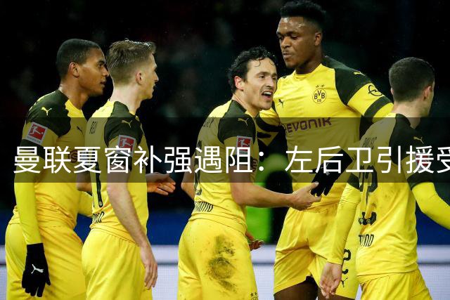 曼联夏窗补强遇阻：左后卫引援受挫 小将佩奇转会临近