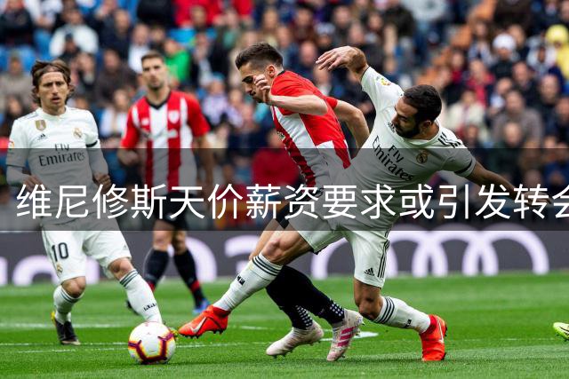 维尼修斯天价薪资要求或引发转会风波 阿森纳密切观望