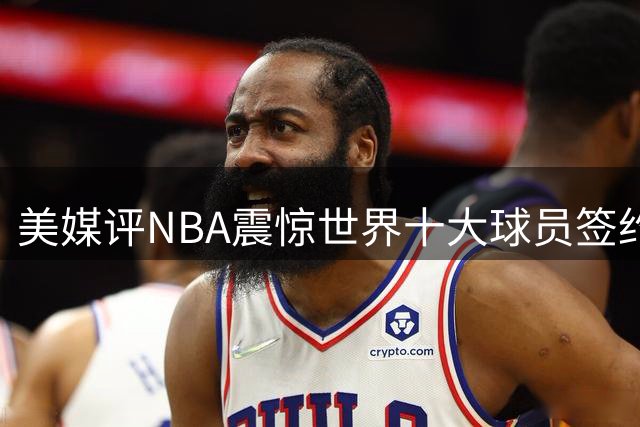 美媒评NBA震惊世界十大球员签约，詹姆斯决定一领衔，KD投敌勇士第2
