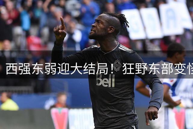 西强东弱迎大结局！狂野东部变怪物房！詹姆斯选择了更艰难的路？