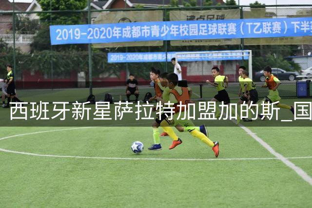 西班牙新星萨拉特加盟加的斯 国米新秀征战西乙赛场