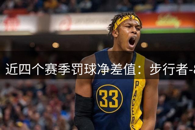 近四个赛季罚球净差值：步行者-894最低 勇士-607第二低