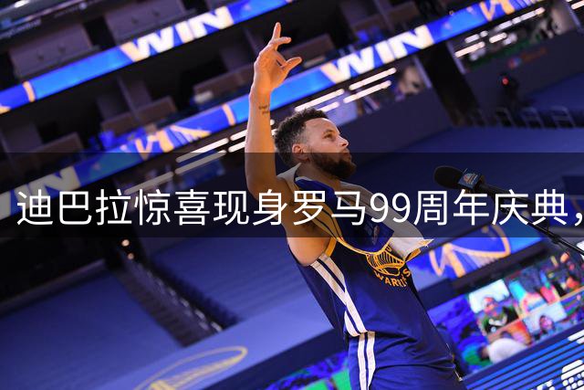 迪巴拉惊喜现身罗马99周年庆典，新球衣首秀引爆狂欢之夜