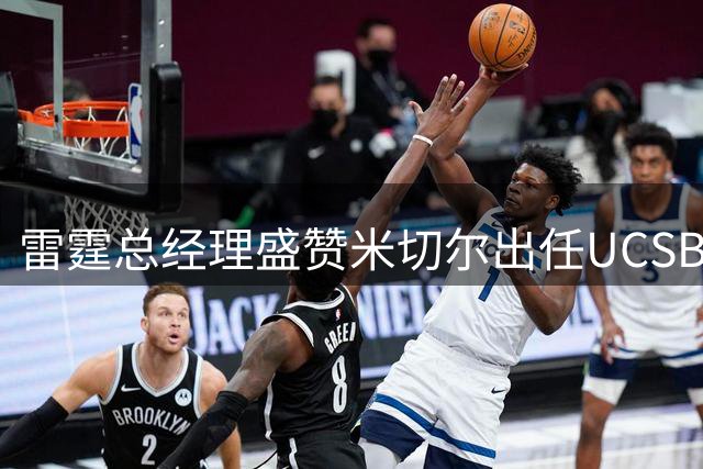 雷霆总经理盛赞米切尔出任UCSB篮球总经理