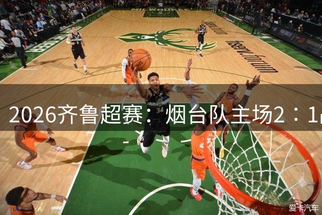 2026齐鲁超赛：烟台队主场2∶1战胜青岛平企联青春队