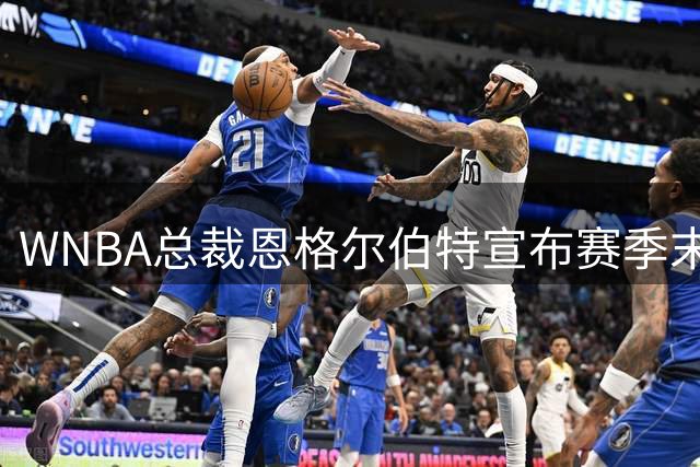 WNBA总裁恩格尔伯特宣布赛季末卸任